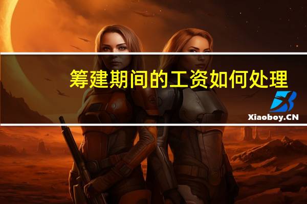 筹建期间的工资如何处理