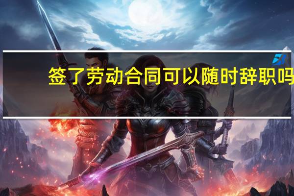 签了劳动合同可以随时辞职吗