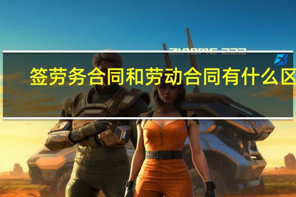 签劳务合同和劳动合同有什么区别