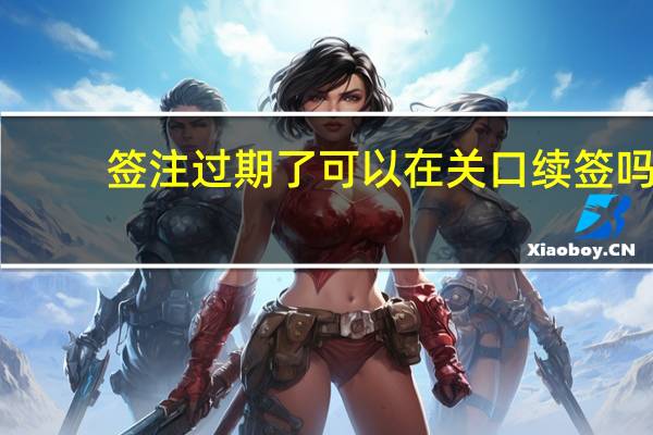 签注过期了可以在关口续签吗