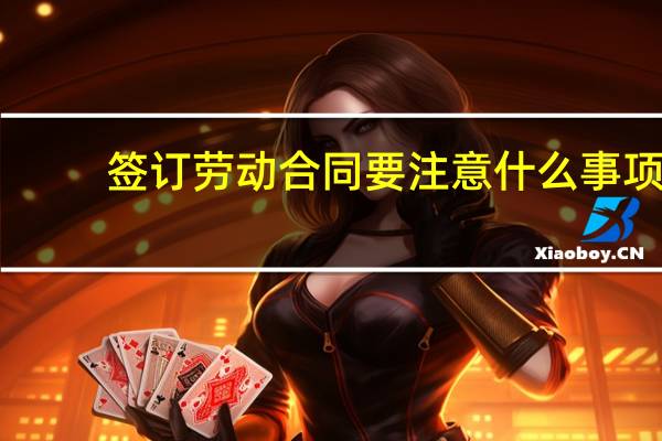 签订劳动合同要注意什么事项