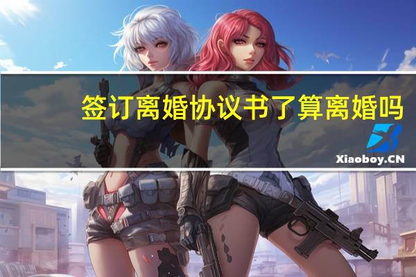 签订离婚协议书了算离婚吗
