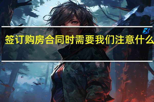 签订购房合同时需要我们注意什么问题