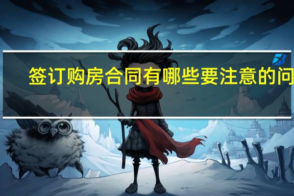 签订购房合同有哪些要注意的问题