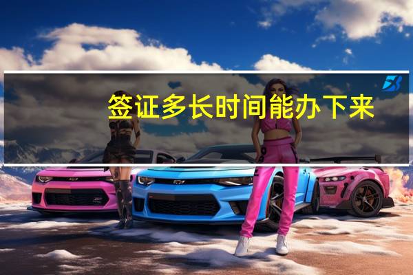 签证多长时间能办下来