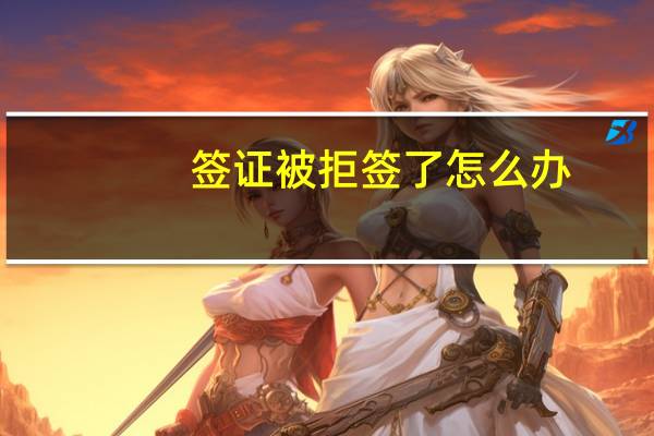 签证被拒签了怎么办