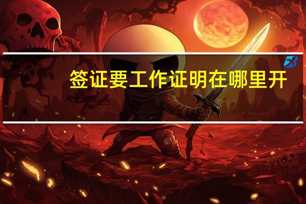 签证要工作证明在哪里开