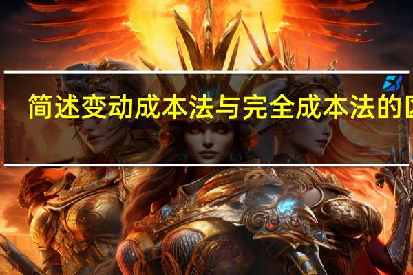 简述变动成本法与完全成本法的区别