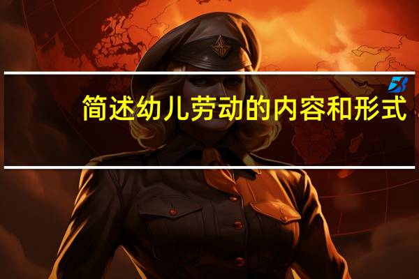 简述幼儿劳动的内容和形式
