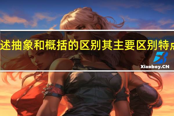 简述抽象和概括的区别其主要区别特点是什么