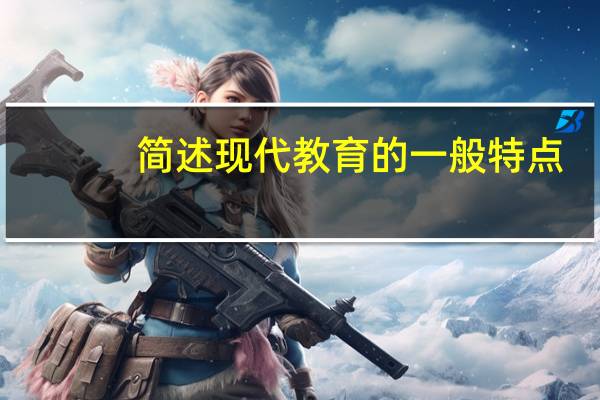 简述现代教育的一般特点.