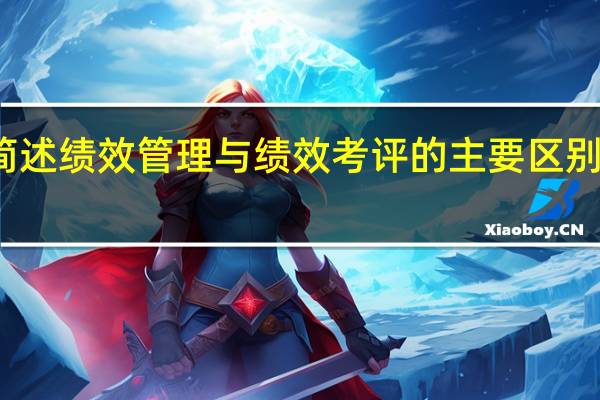 简述绩效管理与绩效考评的主要区别是什么