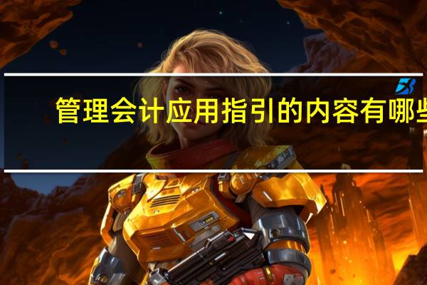 管理会计应用指引的内容有哪些