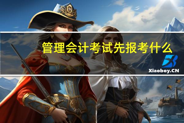 管理会计考试先报考什么