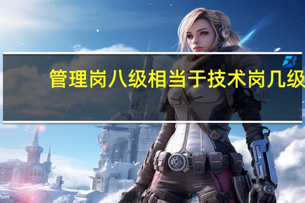 管理岗八级相当于技术岗几级
