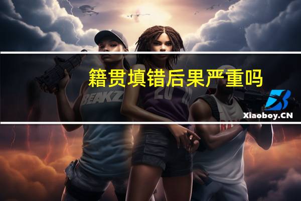 籍贯填错后果严重吗