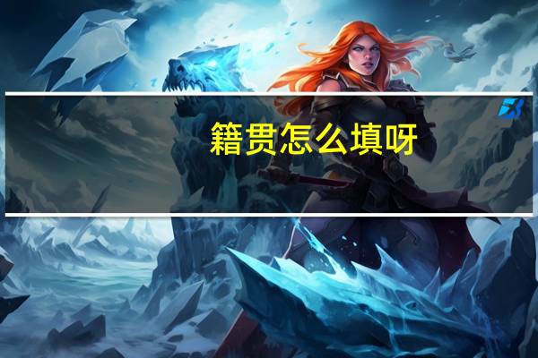 籍贯怎么填呀