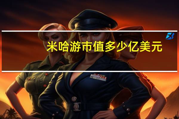 米哈游市值多少亿美元