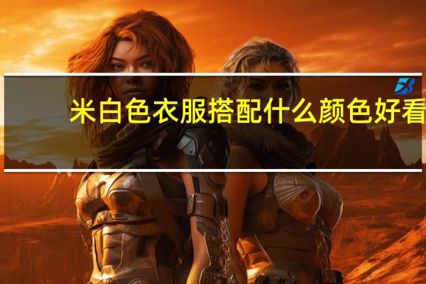 米白色衣服搭配什么颜色好看