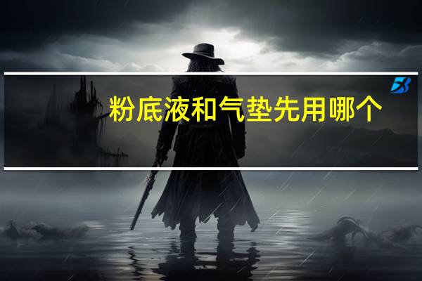 粉底液和气垫先用哪个