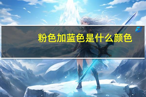 粉色加蓝色是什么颜色
