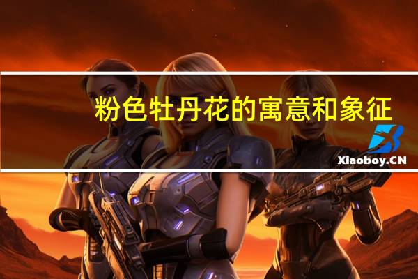 粉色牡丹花的寓意和象征