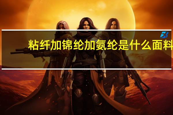 粘纤加锦纶加氨纶是什么面料