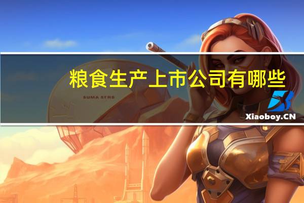 粮食生产上市公司有哪些