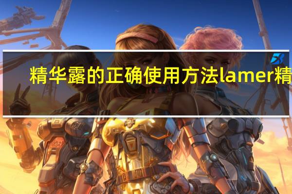 精华露的正确使用方法lamer精华