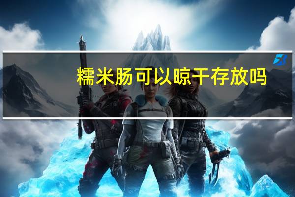 糯米肠可以晾干存放吗