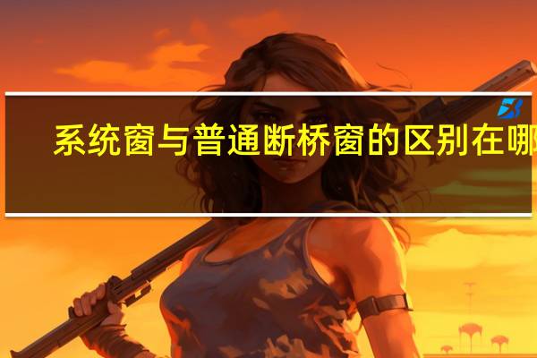 系统窗与普通断桥窗的区别在哪里