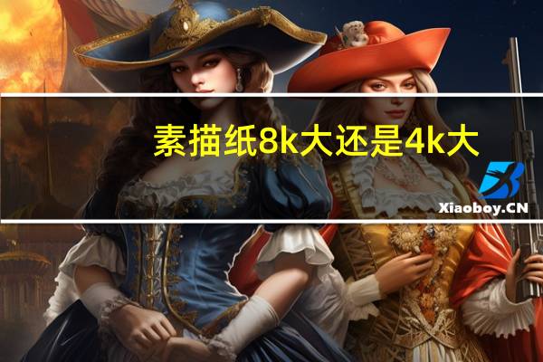 素描纸8k大还是4k大