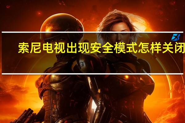 索尼电视出现安全模式怎样关闭呢