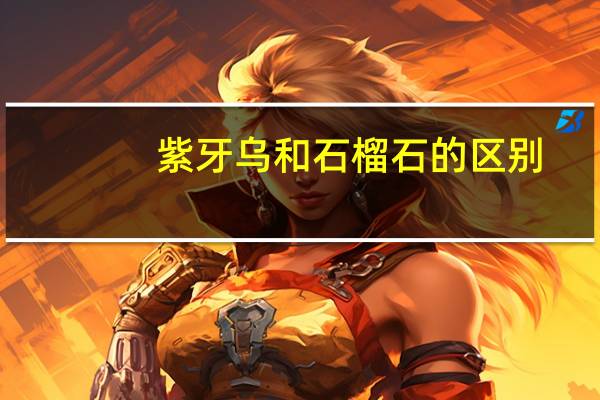 紫牙乌和石榴石的区别