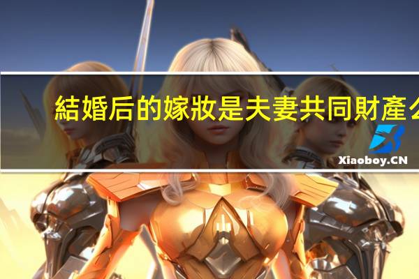 結婚后的嫁妝是夫妻共同財產么