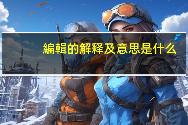編輯的解释及意思是什么
