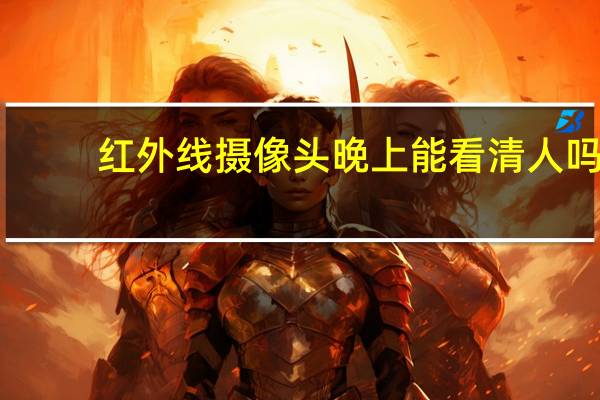 红外线摄像头晚上能看清人吗