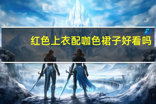 红色上衣配咖色裙子好看吗