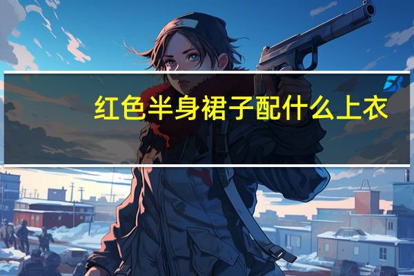 红色半身裙子配什么上衣