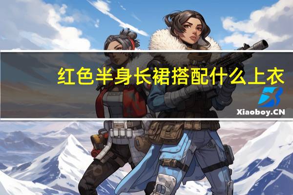 红色半身长裙搭配什么上衣