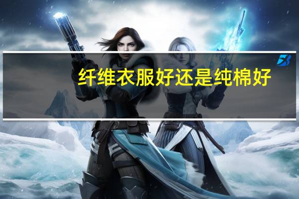 纤维衣服好还是纯棉好