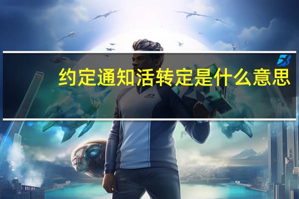 约定通知活转定是什么意思