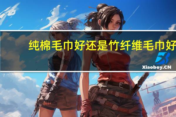 纯棉毛巾好还是竹纤维毛巾好