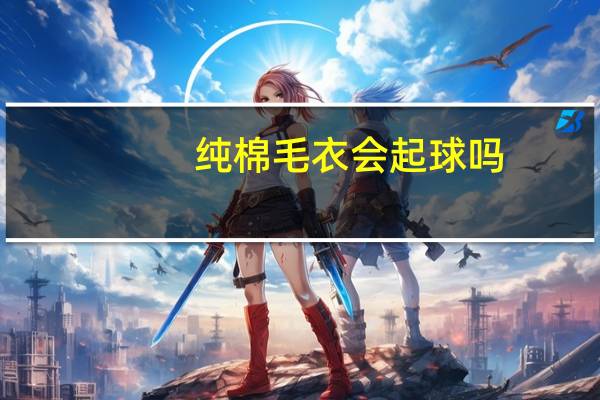 纯棉毛衣会起球吗