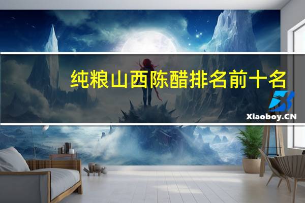 纯粮山西陈醋排名前十名