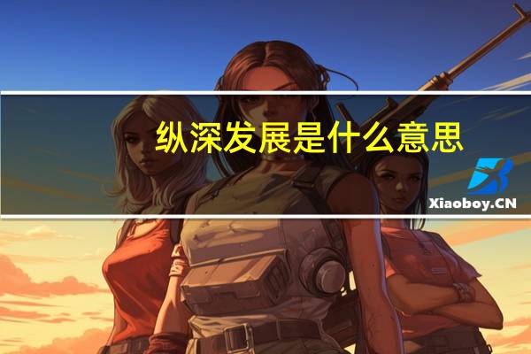 纵深发展是什么意思
