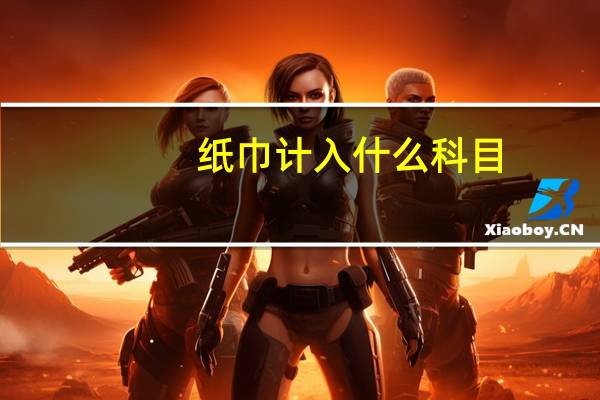 纸巾计入什么科目