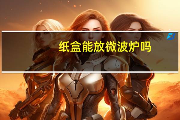 纸盒能放微波炉吗