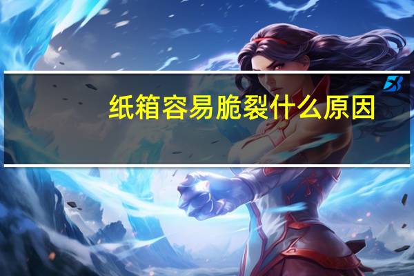 纸箱容易脆裂什么原因