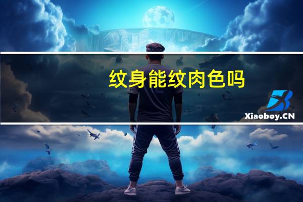 纹身能纹肉色吗